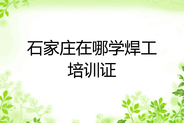 石家庄在哪学焊工培训证