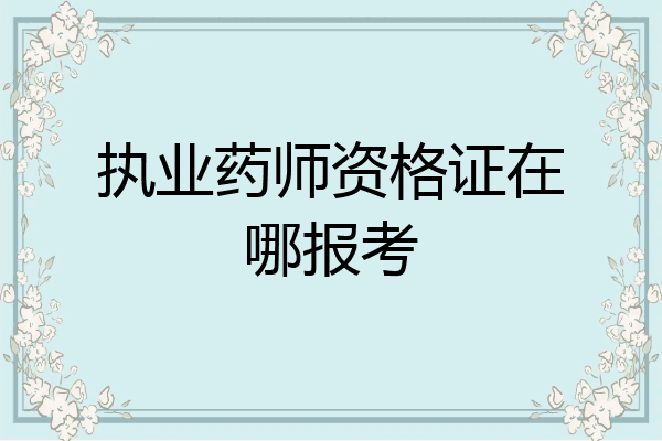 执业药师资格证在哪报考