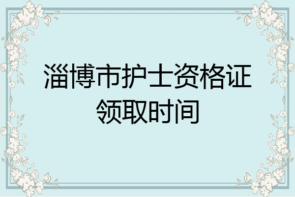 淄博市护士资格证领取时间