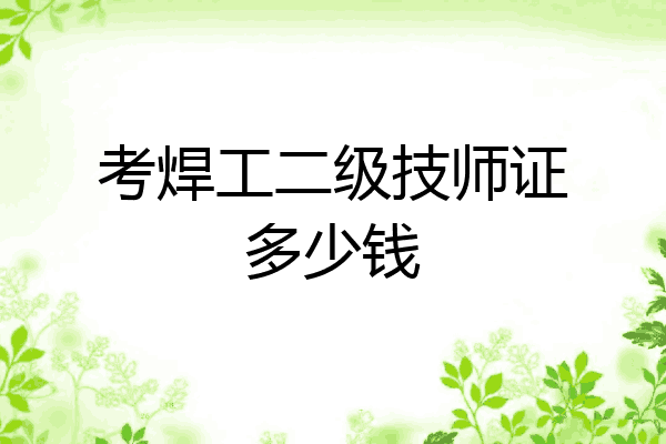 考焊工二级技师证多少钱