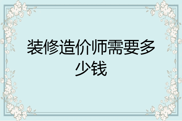 装修造价师需要多少钱