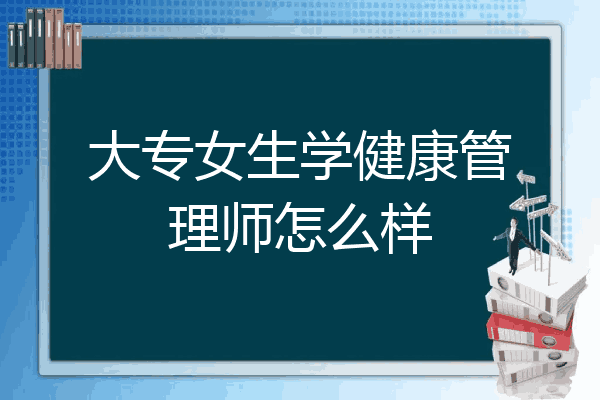 大专女生学健康管理师怎么样