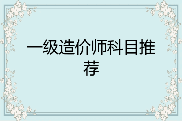 一级造价师科目推荐