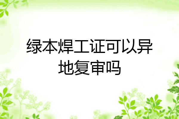 绿本焊工证可以异地复审吗