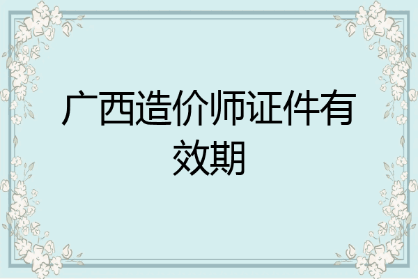 广西造价师证件有效期