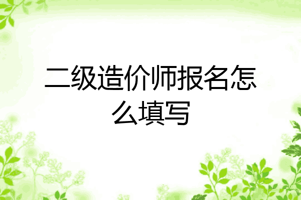 二级造价师报名怎么填写