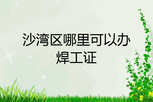 沙湾区哪里可以办焊工证