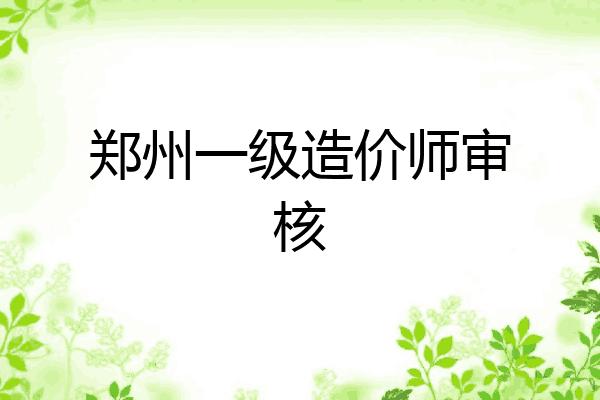 郑州一级造价师审核