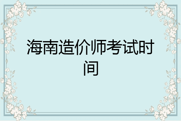 海南造价师考试时间