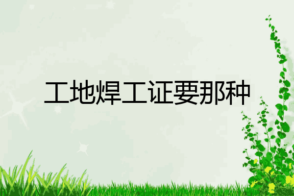 工地焊工证要那种