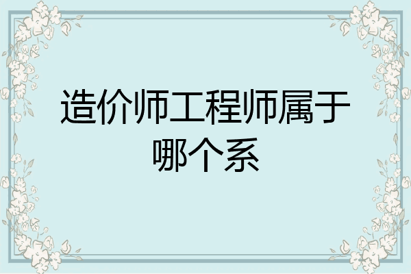 造价师工程师属于哪个系