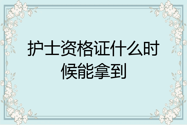 护士资格证什么时候能拿到