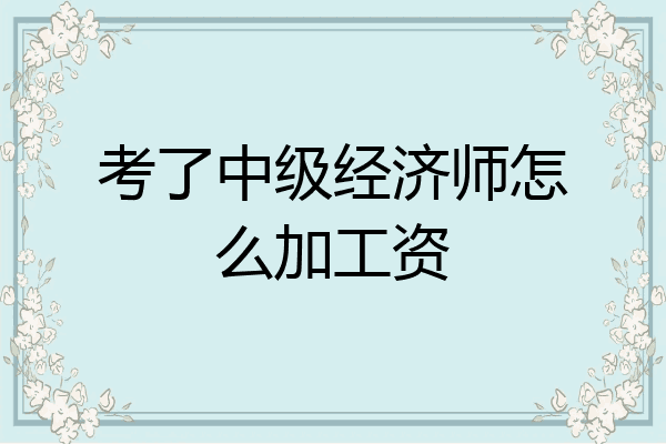 考了中级经济师怎么加工资