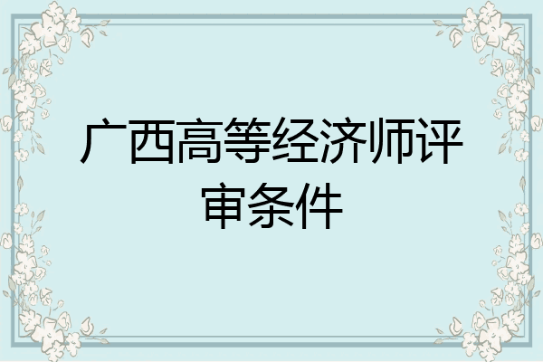 广西高等经济师评审条件