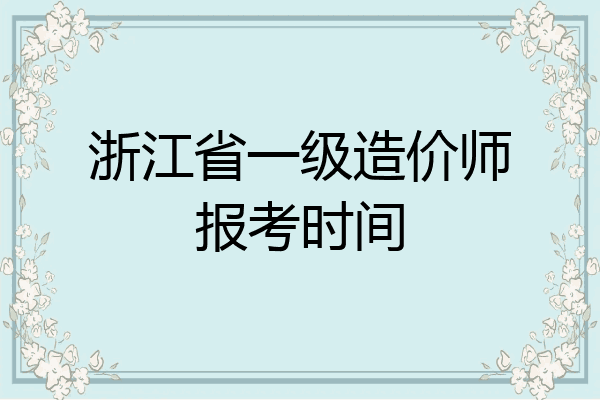 浙江省一级造价师报考时间