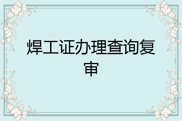 焊工证办理查询复审