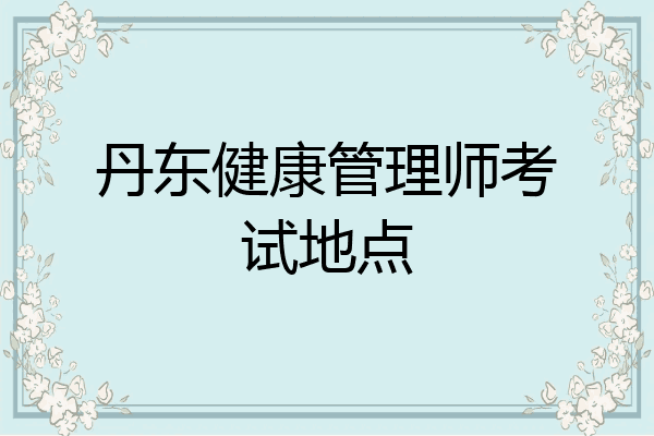 丹东健康管理师考试地点