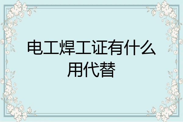 电工焊工证有什么用代替