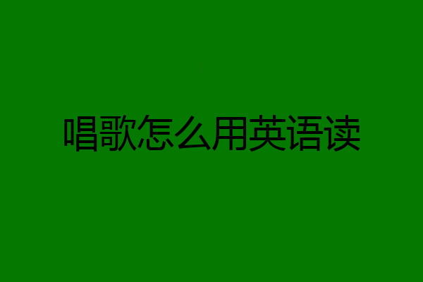 唱歌怎么用英语读