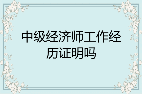 中级经济师工作经历证明吗