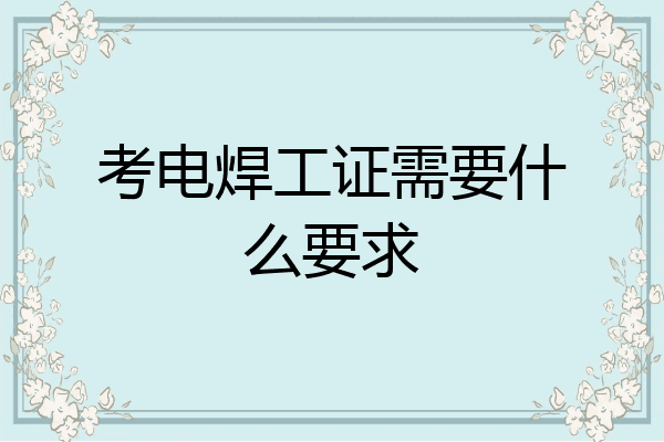 考电焊工证需要什么要求
