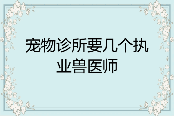 宠物诊所要几个执业兽医师