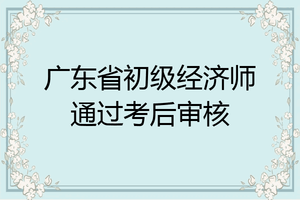 广东省初级经济师通过考后审核