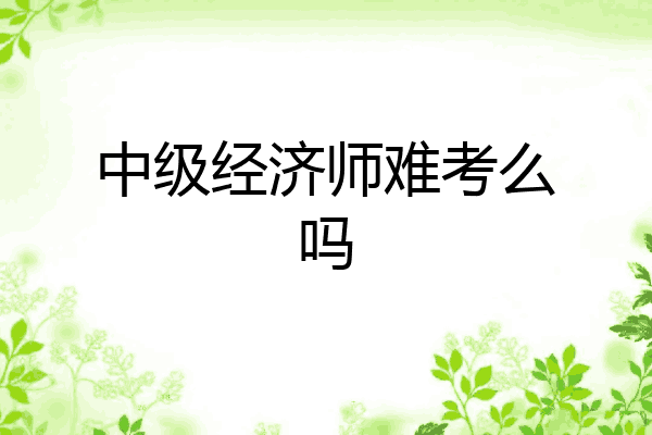 中级经济师难考么吗