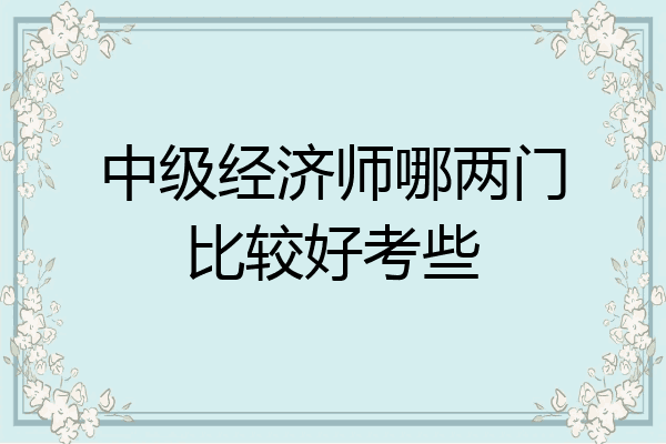 中级经济师哪两门比较好考些