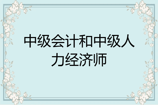 中级会计和中级人力经济师