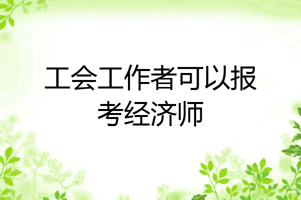 工会工作者可以报考经济师