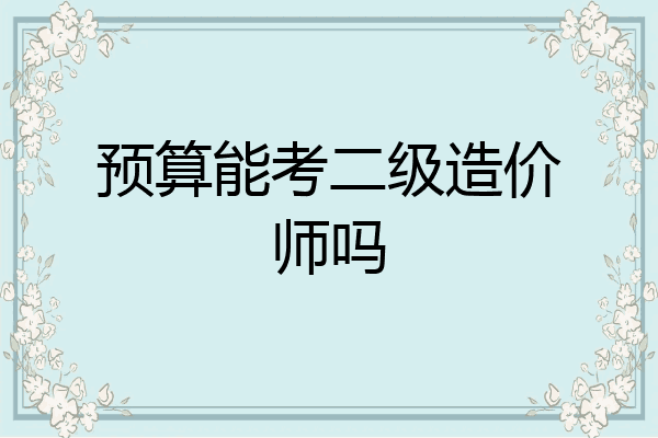 预算能考二级造价师吗