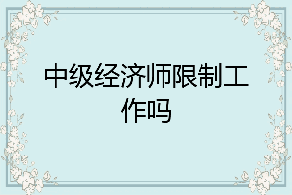 中级经济师限制工作吗