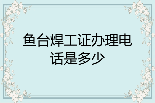 鱼台焊工证办理电话是多少