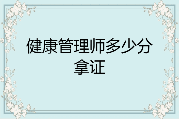 健康管理师多少分拿证