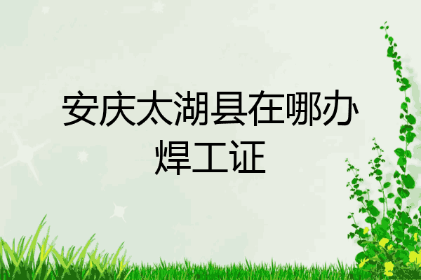 安庆太湖县在哪办焊工证