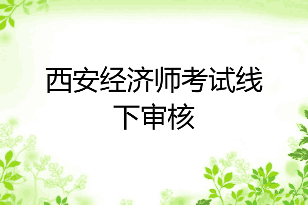 西安经济师考试线下审核