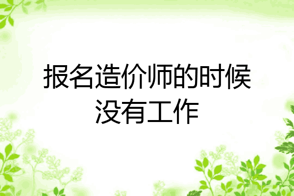 报名造价师的时候没有工作