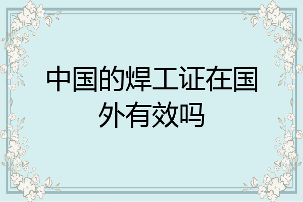 中国的焊工证在国外有效吗