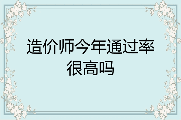 造价师今年通过率很高吗