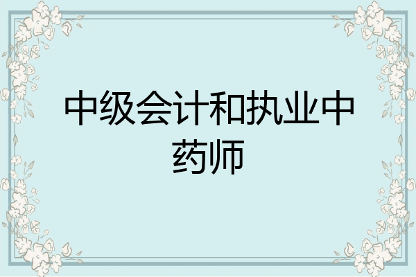 中级会计和执业中药师