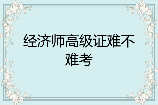 经济师高级证难不难考