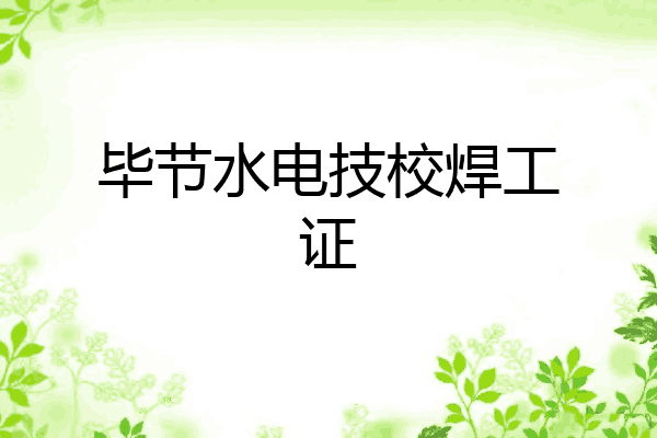 毕节水电技校焊工证