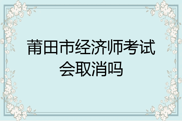 莆田市经济师考试会取消吗