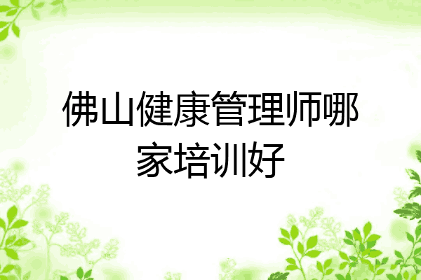 佛山健康管理师哪家培训好