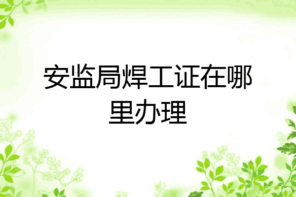 安监局焊工证在哪里办理