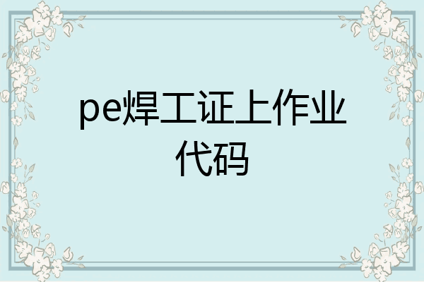 pe焊工证上作业代码