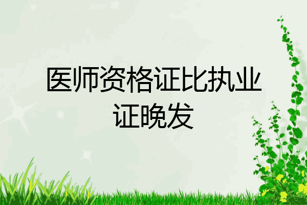 医师资格证比执业证晚发