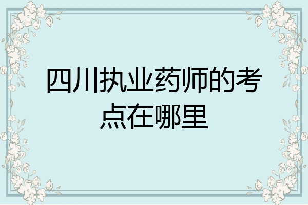 四川执业药师的考点在哪里