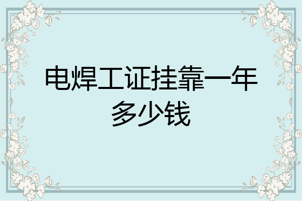 电焊工证挂靠一年多少钱